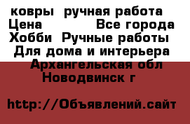 ковры  ручная работа › Цена ­ 2 500 - Все города Хобби. Ручные работы » Для дома и интерьера   . Архангельская обл.,Новодвинск г.